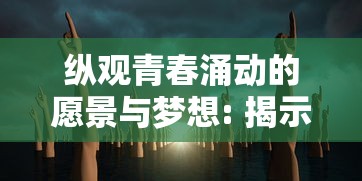 纵观青春涌动的愿景与梦想: 揭示心中萌动的意思以及我们如何转化为现实行动