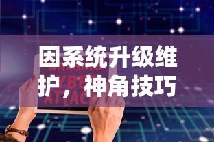 因系统升级维护，神角技巧游戏暂停运营公告：玩家数据安全存储无需担忧