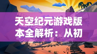 天空纪元游戏版本全解析：从初始版本到最新更新，天空纪元经历了几次重大变革？